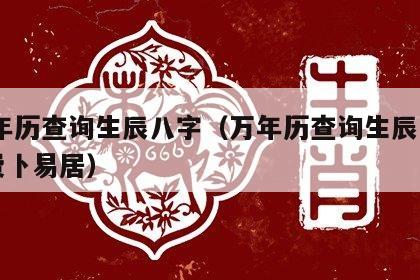  万年历查询生辰八字（万年历查询生辰八字免费卜易居）