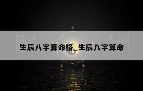 生辰八字算命格_生辰八字算命