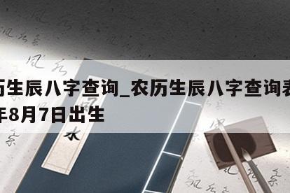 农历生辰八字查询_农历生辰八字查询表1971年8月7日出生