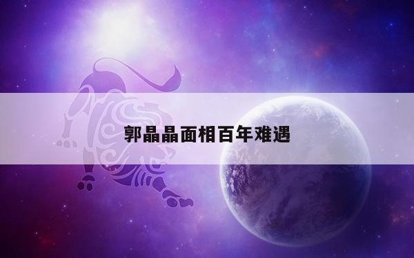 郭晶晶面相百年难遇