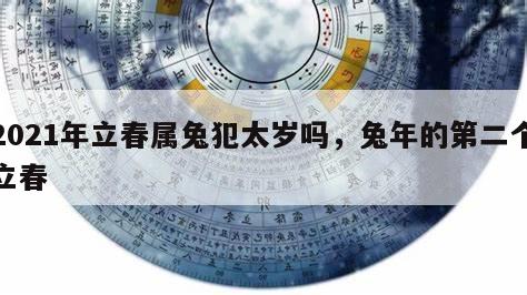2021年立春属兔犯太岁吗，兔年的第二个立春