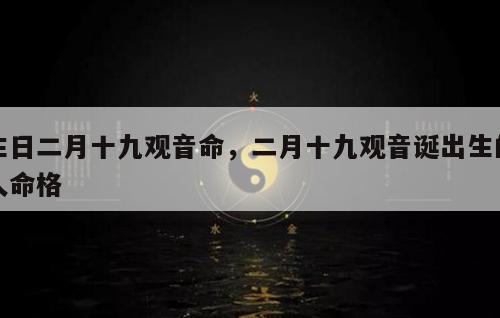 生日二月十九观音命，二月十九观音诞出生的人命格