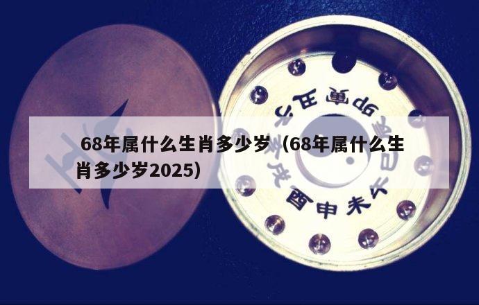  68年属什么生肖多少岁（68年属什么生肖多少岁2025）