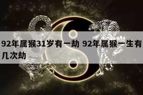 92年属猴31岁有一劫 92年属猴一生有几次劫