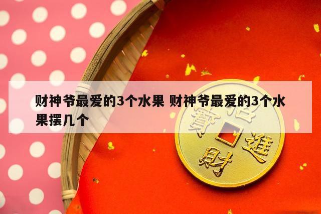 财神爷最爱的3个水果 财神爷最爱的3个水果摆几个