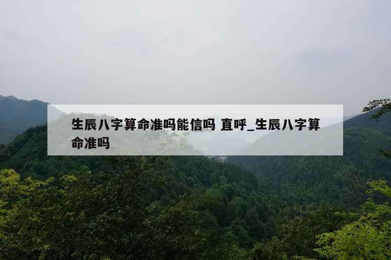 生辰八字算命准吗能信吗 直呼_生辰八字算命准吗