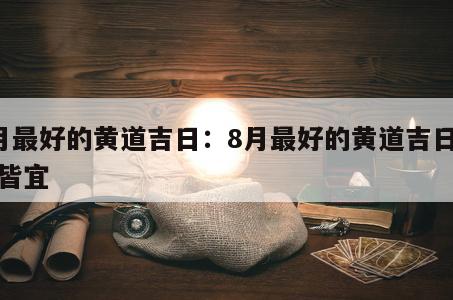 8月最好的黄道吉日：8月最好的黄道吉日诸事皆宜