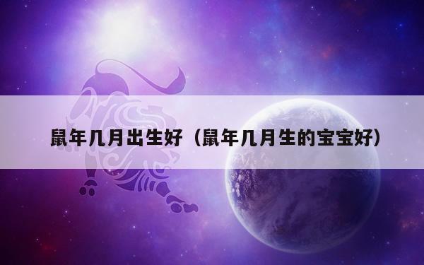  鼠年几月出生好（鼠年几月生的宝宝好）