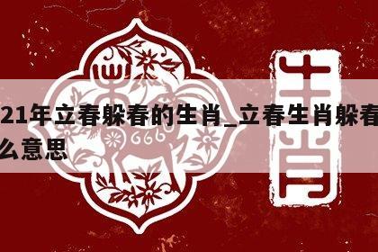 2021年立春躲春的生肖_立春生肖躲春是什么意思
