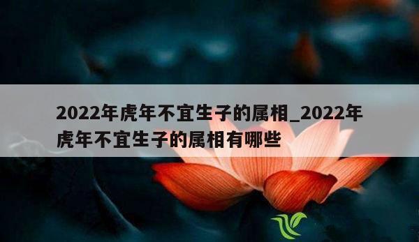 2022年虎年不宜生子的属相_2022年虎年不宜生子的属相有哪些