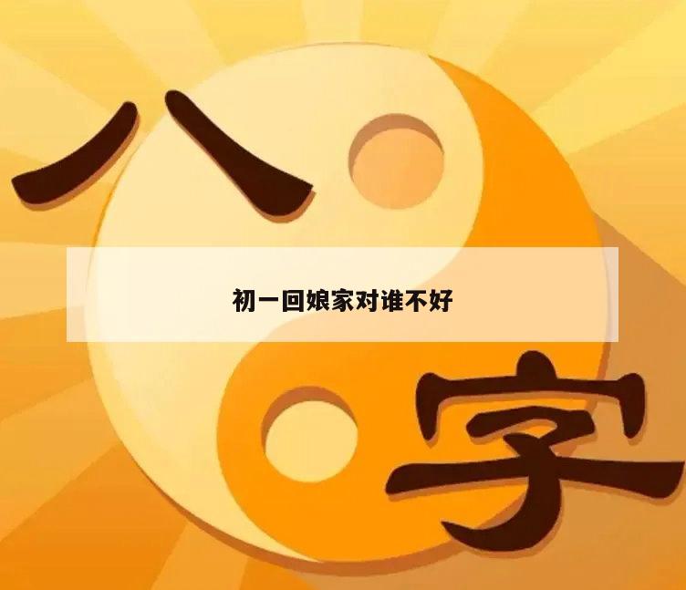 初一回娘家对谁不好