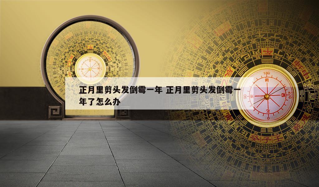 正月里剪头发倒霉一年 正月里剪头发倒霉一年了怎么办
