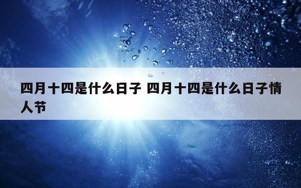 四月十四是什么日子 四月十四是什么日子情人节