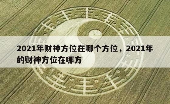 2021年财神方位在哪个方位，2021年的财神方位在哪方