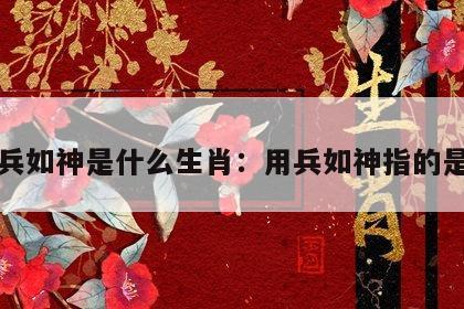 用兵如神是什么生肖：用兵如神指的是谁