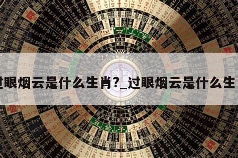 过眼烟云是什么生肖?_过眼烟云是什么生肖