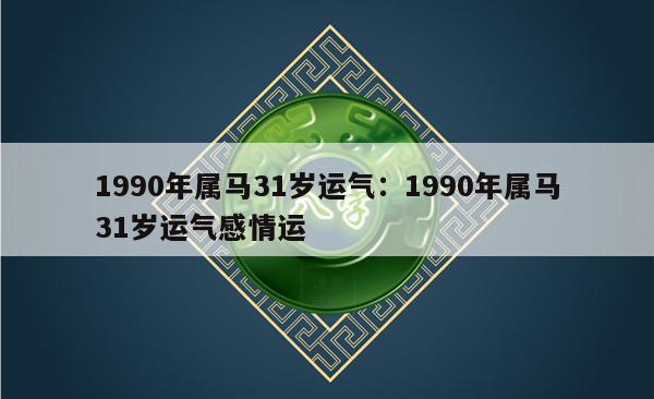 1990年属马31岁运气：1990年属马31岁运气感情运
