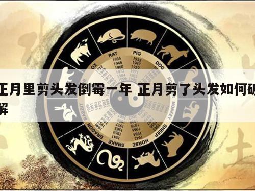 正月里剪头发倒霉一年 正月剪了头发如何破解