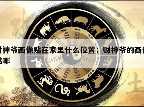财神爷画像贴在家里什么位置：财神爷的画像贴哪