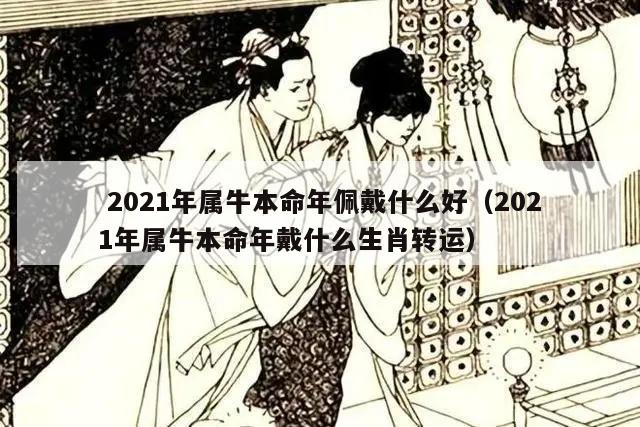  2021年属牛本命年佩戴什么好（2021年属牛本命年戴什么生肖转运）