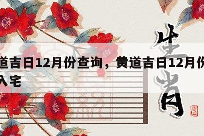 黄道吉日12月份查询，黄道吉日12月份查询入宅