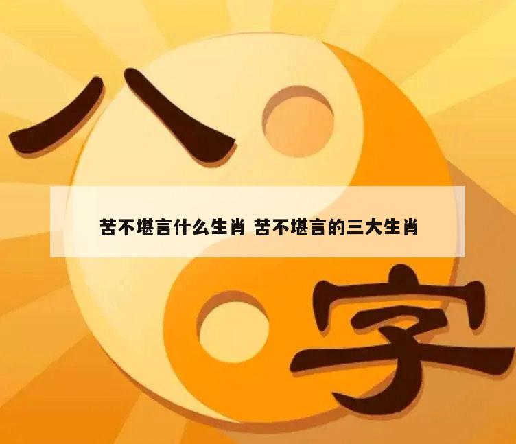 苦不堪言什么生肖 苦不堪言的三大生肖