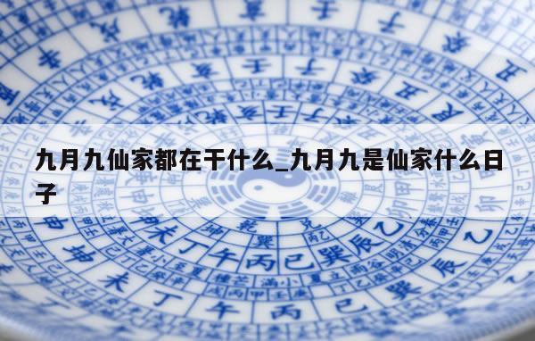 九月九仙家都在干什么_九月九是仙家什么日子