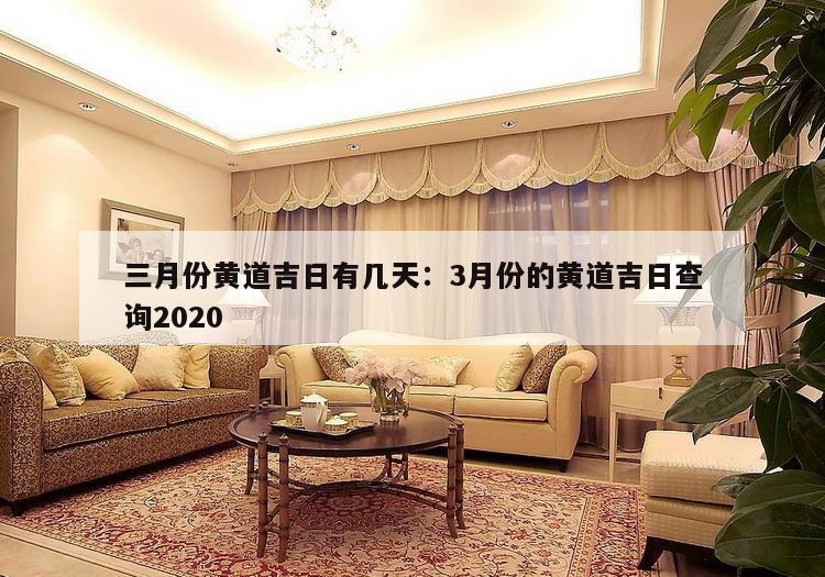 三月份黄道吉日有几天：3月份的黄道吉日查询2020