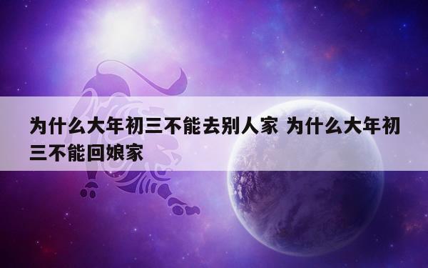 为什么大年初三不能去别人家 为什么大年初三不能回娘家