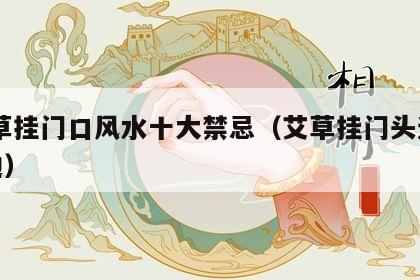  艾草挂门口风水十大禁忌（艾草挂门头还是门边）