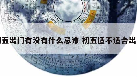 初五出门有没有什么忌讳 初五适不适合出门