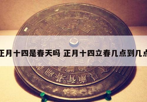 正月十四是春天吗 正月十四立春几点到几点