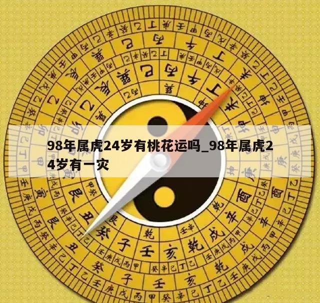 98年属虎24岁有桃花运吗_98年属虎24岁有一灾