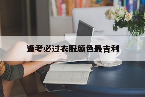 逢考必过用什么颜色比较好_逢考必过衣服颜色最吉利